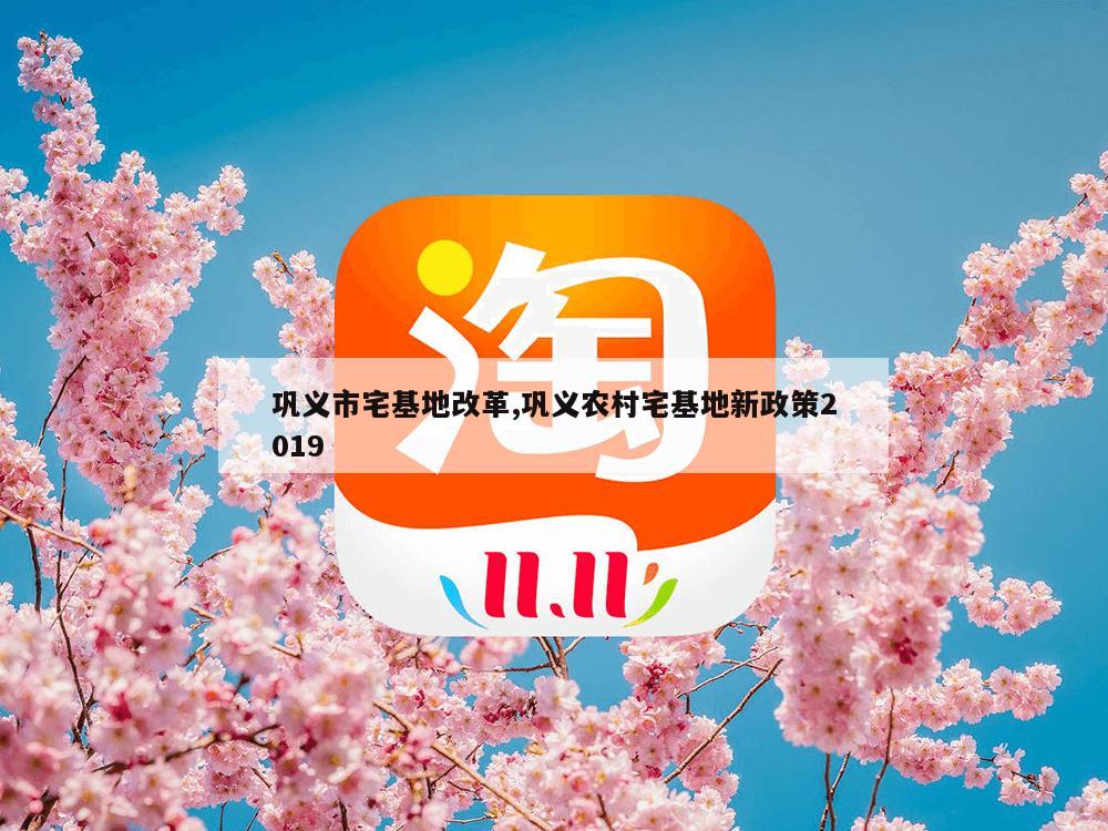 巩义市宅基地改革,巩义农村宅基地新政策2019