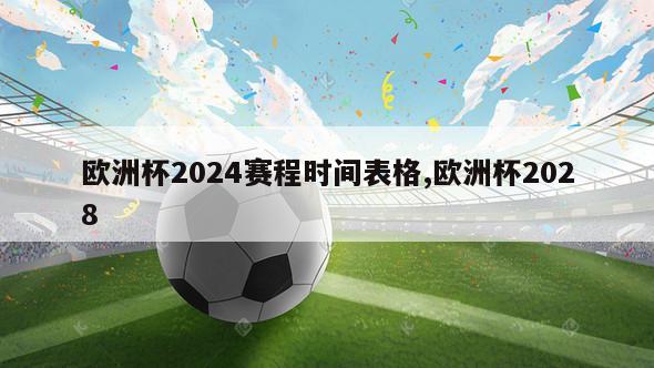 欧洲杯2024赛程时间表格,欧洲杯2028