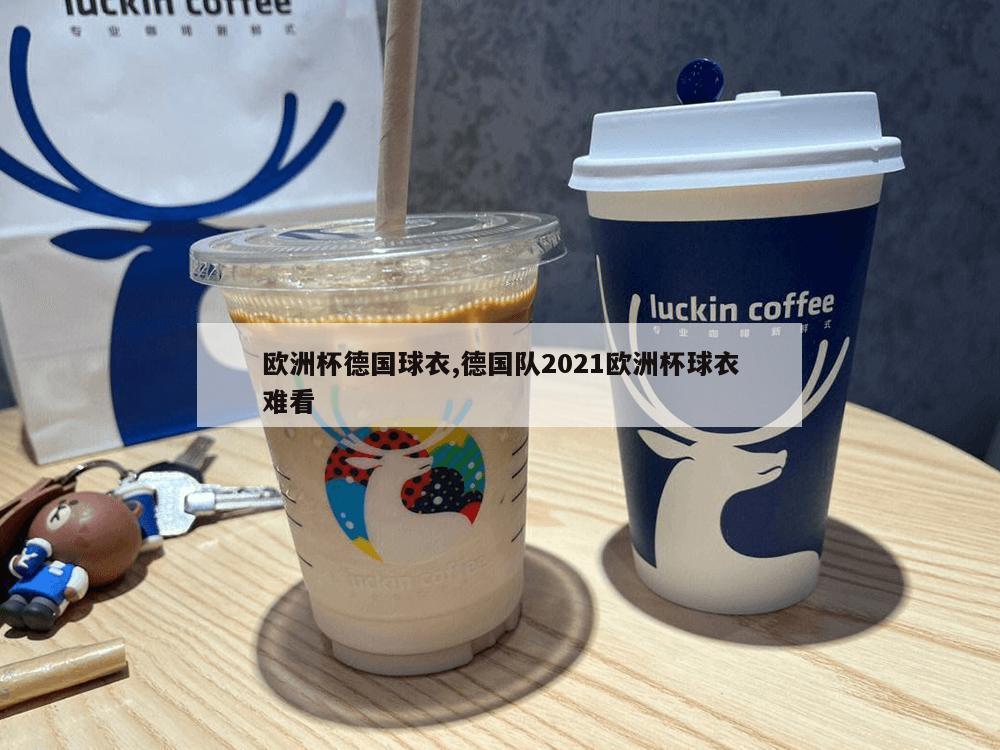 欧洲杯德国球衣,德国队2021欧洲杯球衣难看