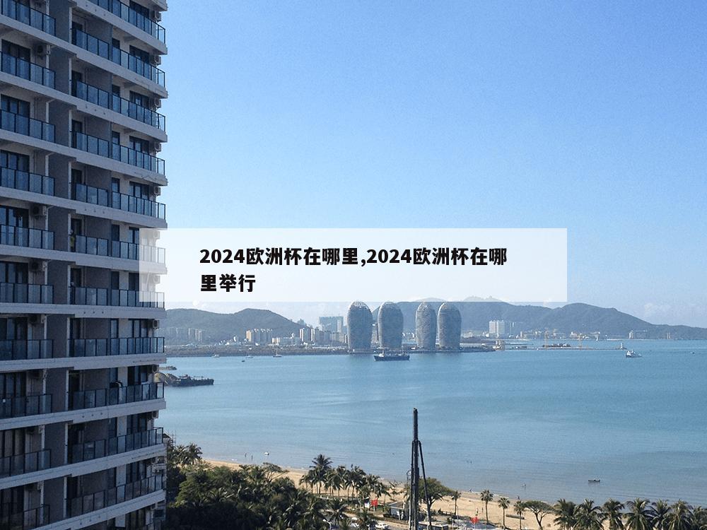 2024欧洲杯在哪里,2024欧洲杯在哪里举行