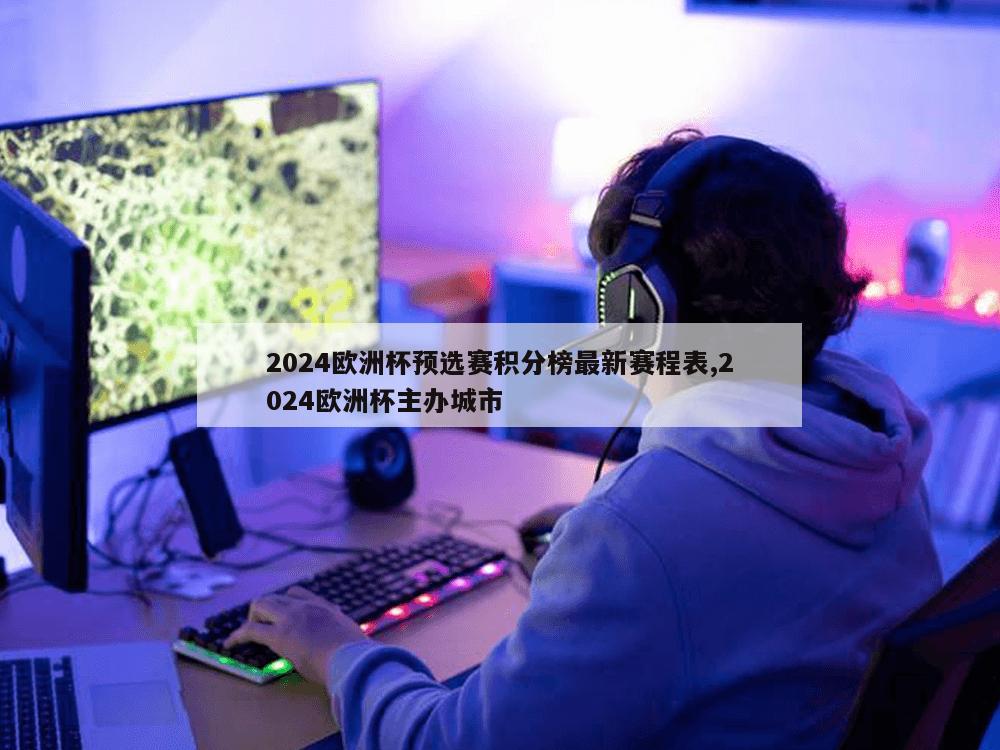 2024欧洲杯预选赛积分榜最新赛程表,2024欧洲杯主办城市