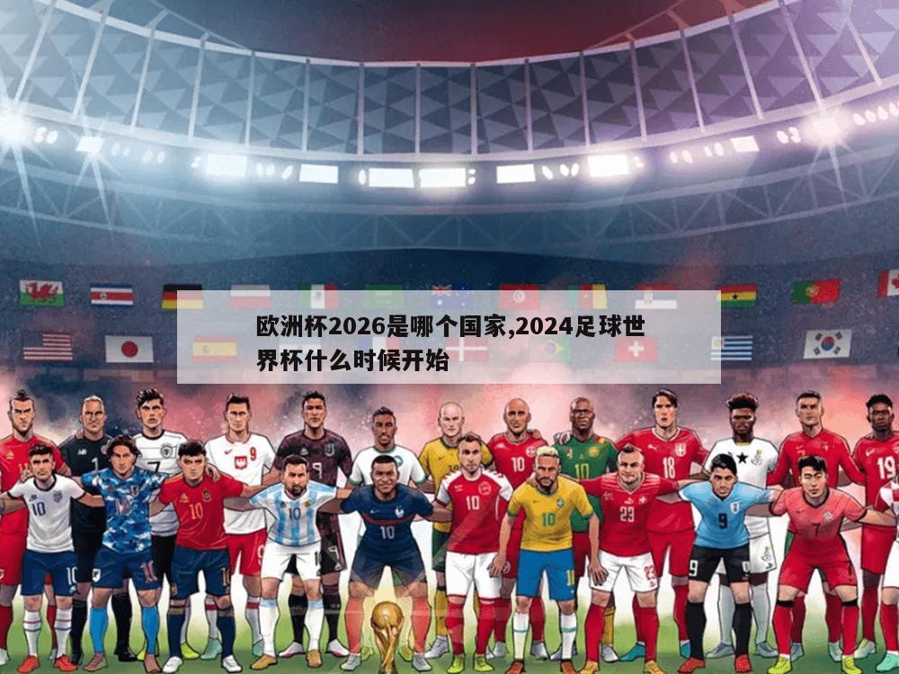 欧洲杯2026是哪个国家,2024足球世界杯什么时候开始