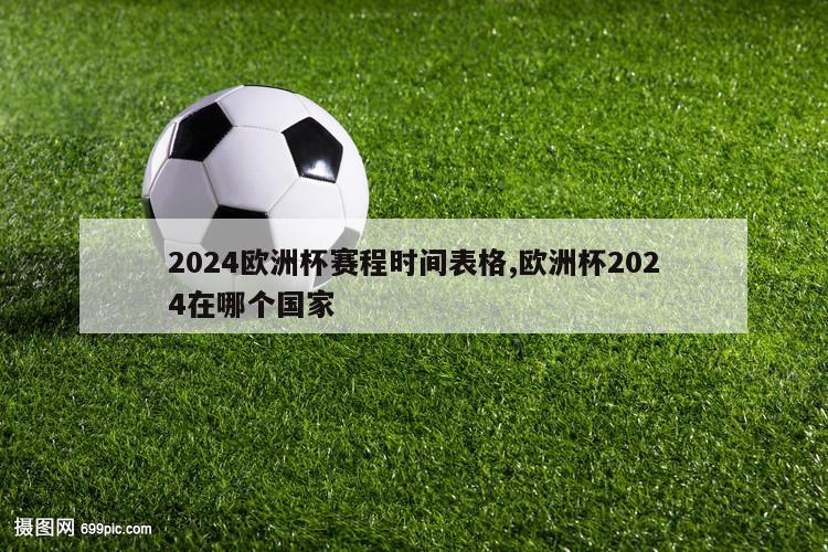 2024欧洲杯赛程时间表格,欧洲杯2024在哪个国家