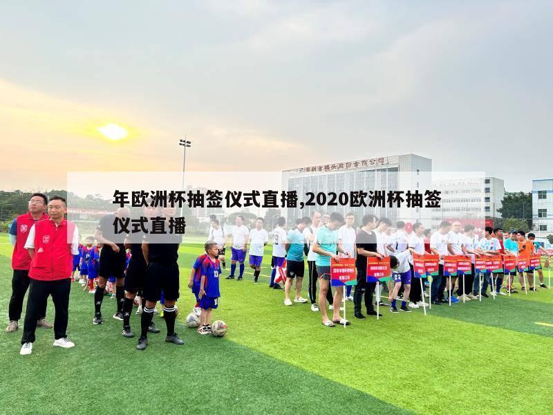 年欧洲杯抽签仪式直播,2020欧洲杯抽签仪式直播