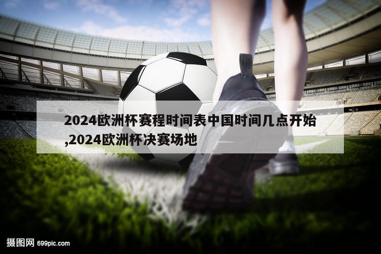 2024欧洲杯赛程时间表中国时间几点开始,2024欧洲杯决赛场地