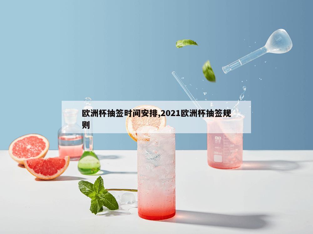 欧洲杯抽签时间安排,2021欧洲杯抽签规则