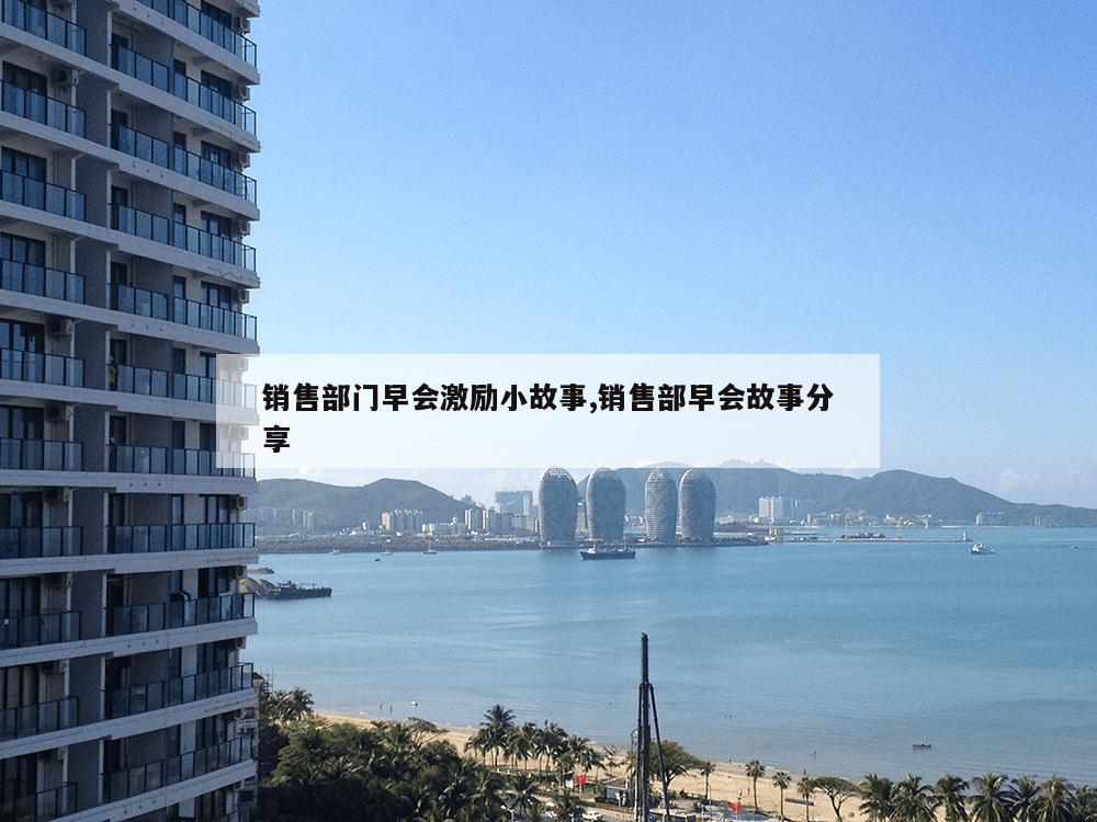 销售部门早会激励小故事,销售部早会故事分享