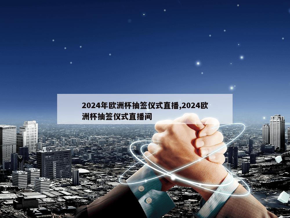 2024年欧洲杯抽签仪式直播,2024欧洲杯抽签仪式直播间