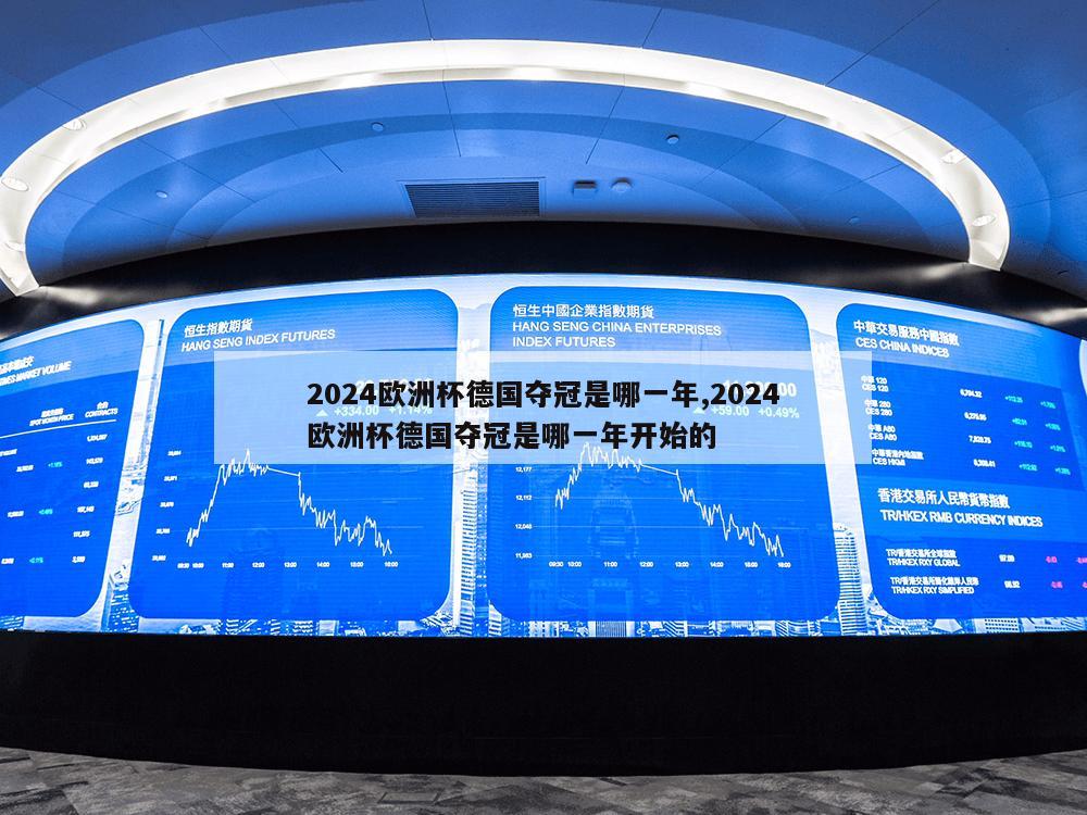 2024欧洲杯德国夺冠是哪一年,2024欧洲杯德国夺冠是哪一年开始的