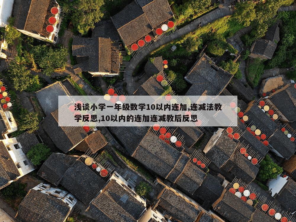 浅谈小学一年级数学10以内连加,连减法教学反思,10以内的连加连减教后反思