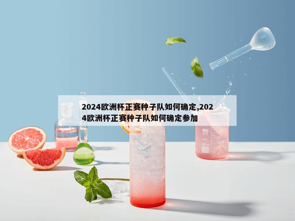 2024欧洲杯正赛种子队如何确定,2024欧洲杯正赛种子队如何确定参加