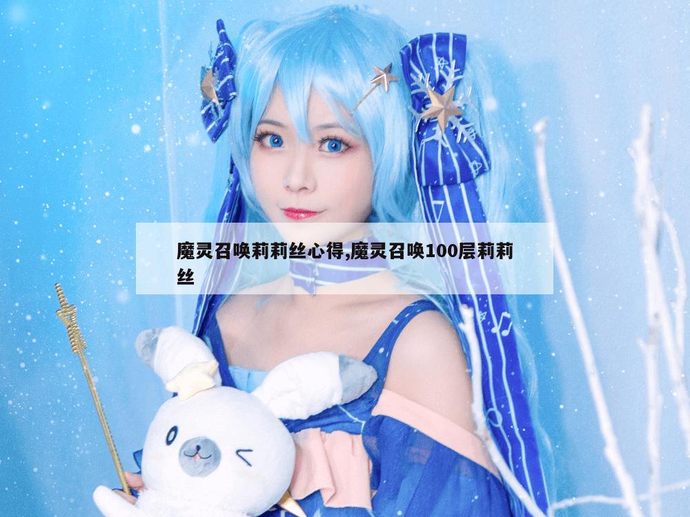 魔灵召唤莉莉丝心得,魔灵召唤100层莉莉丝