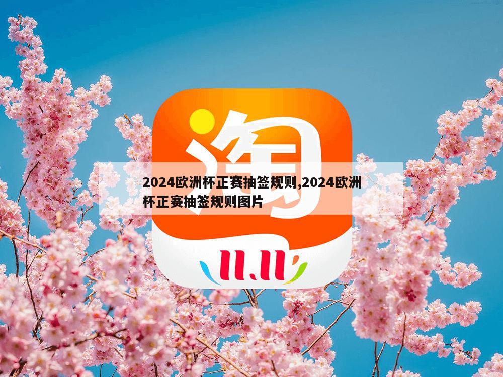 2024欧洲杯正赛抽签规则,2024欧洲杯正赛抽签规则图片