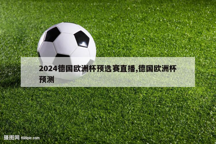 2024德国欧洲杯预选赛直播,德国欧洲杯预测